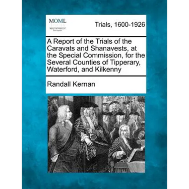 A Report of the Trials of the Caravats and Shanavests, at the Special Commission, for the Several Counties of Tipperary, Waterford, and Kilkenny