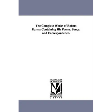 The Complete Works of Robert Burns: Containing His Poems, Songs, and Correspondence.