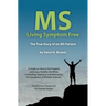 MS - Living Symptom Free: The True Story of an MS Patient: A Guide on How to Eat Properly and Live a Healthy Life while Controlling, Reducing, a