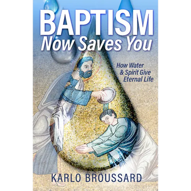 Baptism Now Saves You: How Water and Spirit Give Eternal Life