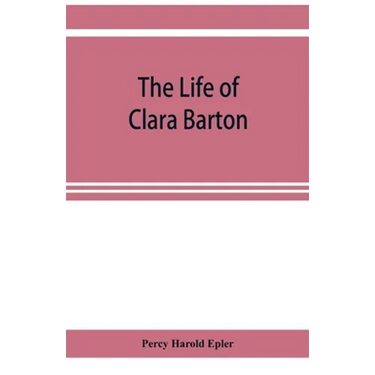 The life of Clara Barton