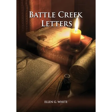 Battle Creek Letters: (Adventist Home, Message to young people, Adventist institution counsels, Letters to Battle Creek members and more information a