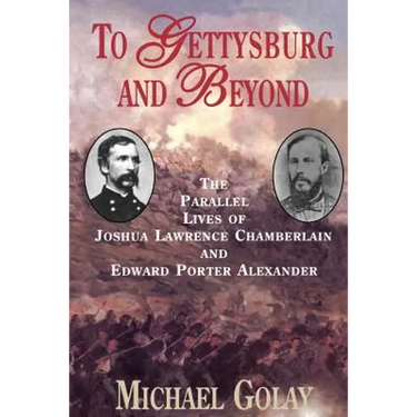 To Gettysburg and Beyond: The Parallel Lives of Joshua Chamberlain and Edward Porter Alexander