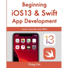 Beginning iOS 13 & Swift App Development: Develop iOS Apps with Xcode 11, Swift 5, Core ML, ARKit and more