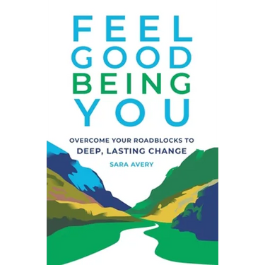 Feel Good Being You: Overcome Your Roadblocks to Deep, Lasting Change