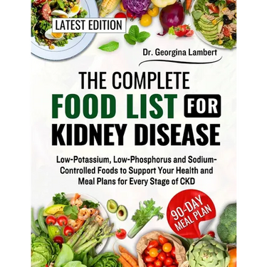 The Complete Food List for Kidney Disease: Low-Potassium, Low-Phosphorus and Sodium-Controlled Foods to Support Your Health and Meal Plans for Every S