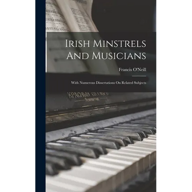 Irish Minstrels And Musicians: With Numerous Dissertations On Related Subjects