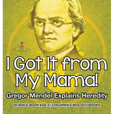 I Got It from My Mama! Gregor Mendel Explains Heredity - Science Book Age 9 Children's Biology Books