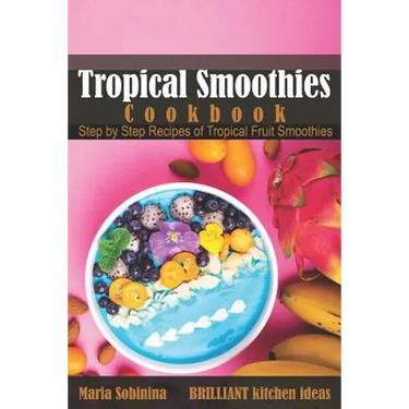 Tropical Smoothies Cookbook: Step by Step Recipes of Tropical Fruit Smoothies