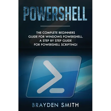 PowerShell: The Complete Beginners Guide for Windows PowerShell. A Step by Step Guide for PowerShell Scripting!