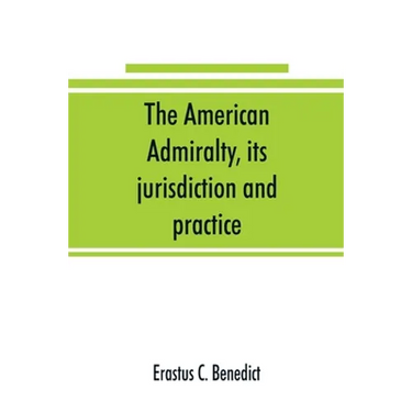 The American admiralty, its jurisdiction and practice, with practical forms and directions