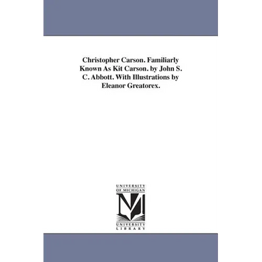 Christopher Carson. Familiarly Known As Kit Carson. by John S. C. Abbott. With Illustrations by Eleanor Greatorex.