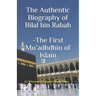 The Authentic Biography of Bilal bin Rabah -The First Mu'adhdhin of Islam