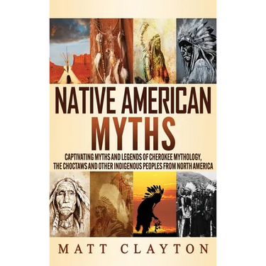 Native American Myths: Captivating Myths and Legends of Cherokee Mythology, the Choctaws and Other Indigenous Peoples from North America