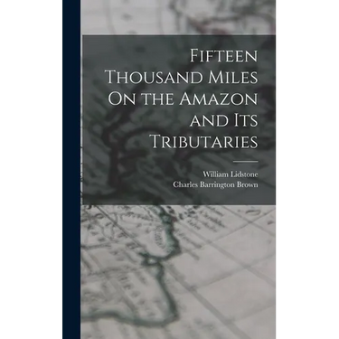 Fifteen Thousand Miles On the Amazon and Its Tributaries