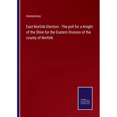 East Norfolk Election - The poll for a Knight of the Shire for the Eastern Division of the county of Norfolk