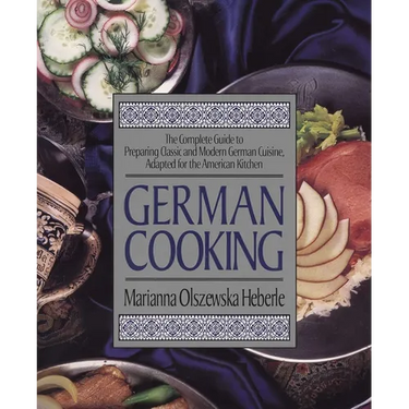 German Cooking: The Complete Guide to Preparing Classic and Modern German Cuisine, Adapted for the American Kitchen: A Cookbook