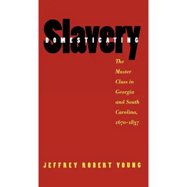 Domesticating Slavery: The Master Class in Georgia and South Carolina, 1670-1837