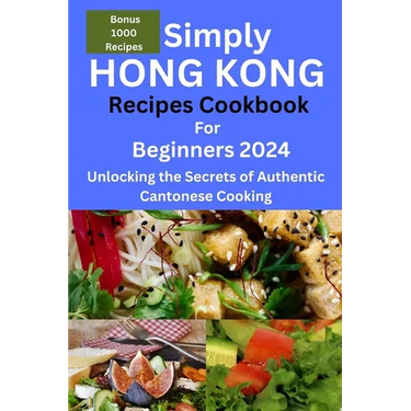Simply Hong Kong Recipes Cookbook for Beginners 2024: Easy Hongkong Recipes for beginners 2024, college, one, two, simple Cantonese cuisine recipes, q