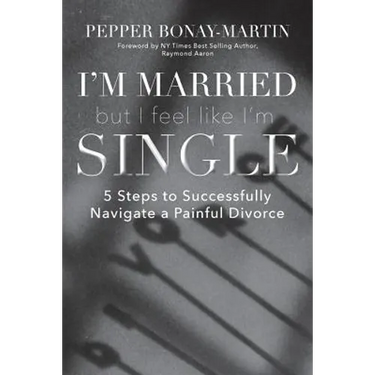 I'm Married But I Feel Like I'm Single: 5 Steps to Successfully Navigate a Painful Divorce