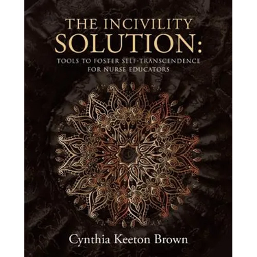 The Incivility Solution: Tools to Foster Self-Transcendence for Nurse Educators