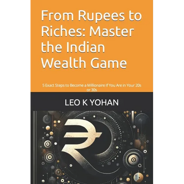 From Rupees to Riches: Master the Indian Wealth Game: 5 Exact Steps to Become a Millionaire If You Are in Your 20s or 30s