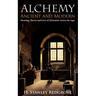 Alchemy: Ancient and Modern: Meaning, Theory and Lies of Alchemists Across the Ages