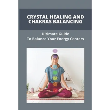 Crystal Healing And Chakras Balancing: Ultimate Guide To Balance Your Energy Centers: How To Unblock Your Chakras