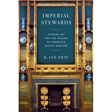 Imperial Stewards: Chinese Art and the Making of America's Pacific Century