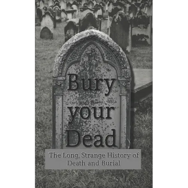 Bury your Dead: The Long, Strange History of Death and Burial
