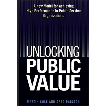 Unlocking Public Value: A New Model for Achieving High Performance in Public Service Organizations