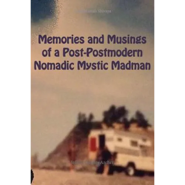 Memories and Musings of a Post-Postmodern Nomadic Mystic Madman