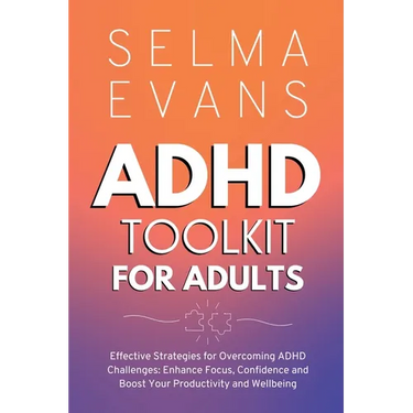 ADHD Toolkit for Adults: Effective Strategies for Overcoming ADHD Challenges: Enhance Focus, Confidence and Boost Your Productivity and Wellbei