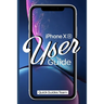 iPhone XR User Guide: The Essential Manual How To Set Up And Start Using Your New iPhone
