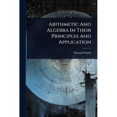 Arithmetic And Algebra In Their Principles And Application