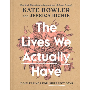 The Lives We Actually Have: 100 Blessings for Imperfect Days