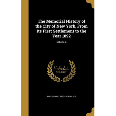 The Memorial History of the City of New York, From Its First Settlement to the Year 1892; Volume 3