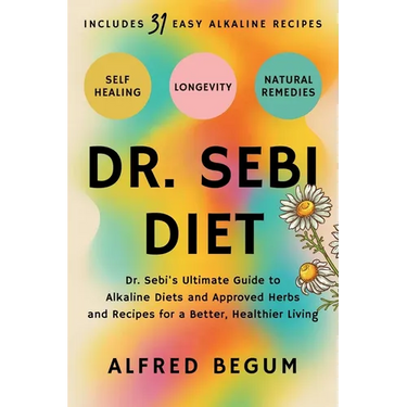 Dr. Sebi Diet: Dr. Sebi's Ultimate Guide to Alkaline Diets and Approved Herbs and Recipes for a Better, Healthier Living