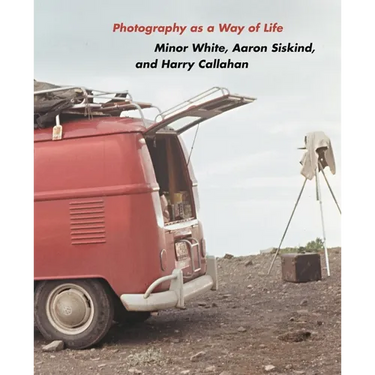 Photography as a Way of Life: Minor White, Aaron Siskind, and Harry Callahan