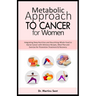 Metabolic Approach to Cancer for Women: Integrating Deep Nutrition and Nourishing Whole-Food to Starve Cancer with Delicious Recipes, Meal Plan and Ex