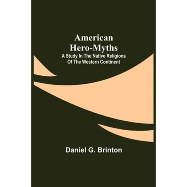 American Hero-Myths: A Study in the Native Religions of the Western Continent