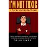 I'm Not Toxic, You're Overreacting: A Skeptic's Guide to Recognize Harmful Behavior, Change Toxic Patterns, and Build Drama-Free Relationships Without