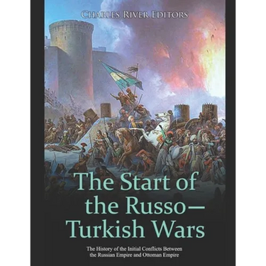 The Start of the Russo-Turkish Wars: The History of the Initial Conflicts Between the Russian Empire and Ottoman Empire