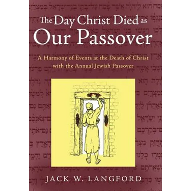 The Day Christ Died as Our Passover: A Harmony of Events at the Death of Christ with the Annual Jewish Passover