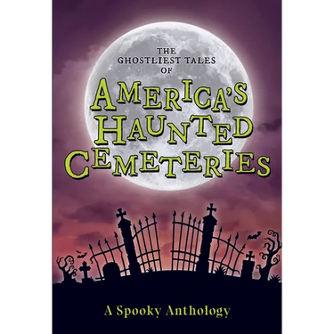 The Ghostliest Tales of America's Haunted Cemeteries: A Spooky Anthology