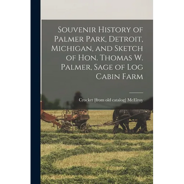Souvenir History of Palmer Park, Detroit, Michigan, and Sketch of Hon. Thomas W. Palmer, Sage of Log Cabin Farm