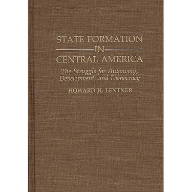 State Formation in Central America: The Struggle for Autonomy, Development, and Democracy