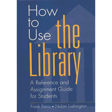 How to Use the Library: A Reference and Assignment Guide for Students
