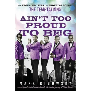 Ain't Too Proud to Beg: The Troubled Lives and Enduring Soul of the Temptations