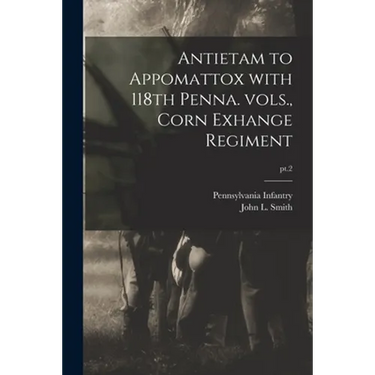 Antietam to Appomattox With 118th Penna. Vols., Corn Exhange Regiment; pt.2